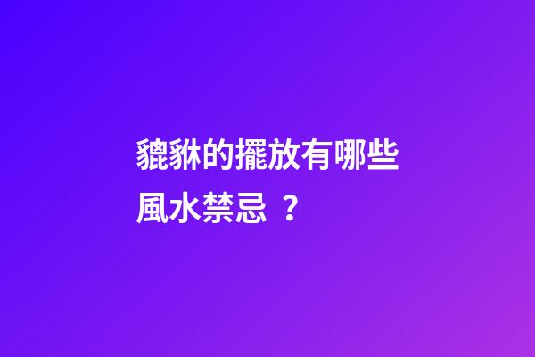 貔貅的擺放有哪些風水禁忌？